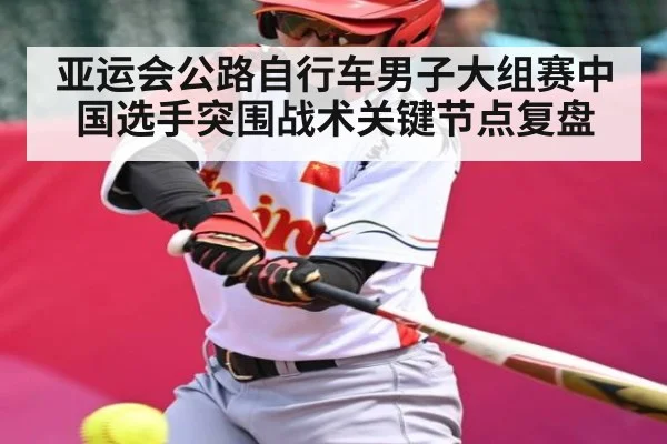 亚运会公路自行车男子大组赛中国选手突围战术关键节点复盘